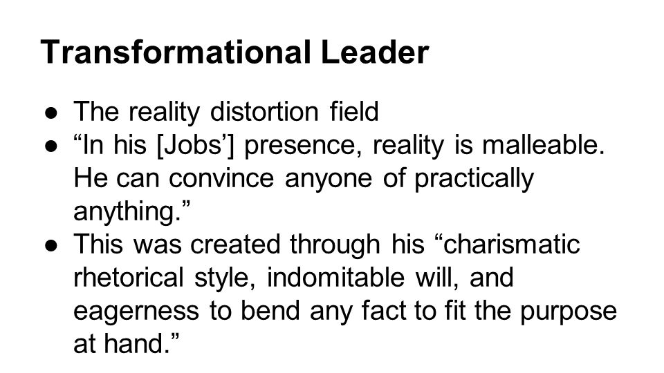 Transformational Leader ●The reality distortion field ● In his [Jobs’] presence, reality is malleable.