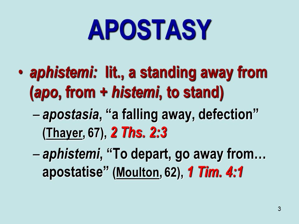 3 APOSTASY aphistemi: lit., a standing away from ( apo, from + histemi, to stand) aphistemi: lit., a standing away from ( apo, from + histemi, to stand) – apostasia, a falling away, defection (Thayer, 67), 2 Ths.