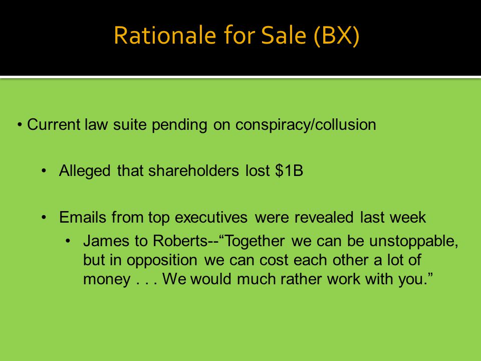 Rationale for Sale (BX) Current law suite pending on conspiracy/collusion Alleged that shareholders lost $1B  s from top executives were revealed last week James to Roberts-- Together we can be unstoppable, but in opposition we can cost each other a lot of money...