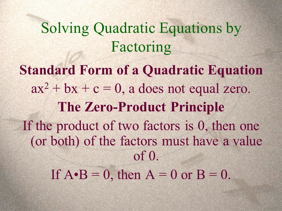 Solving Quadratic Equations by Factoring Standard Form of a Quadratic Equation ax 2 + bx + c = 0, a does not equal zero.