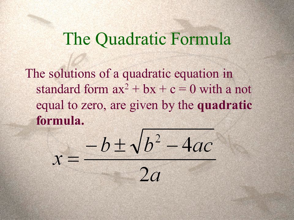 The Quadratic Formula The solutions of a quadratic equation in standard form ax 2 + bx + c = 0 with a not equal to zero, are given by the quadratic formula.