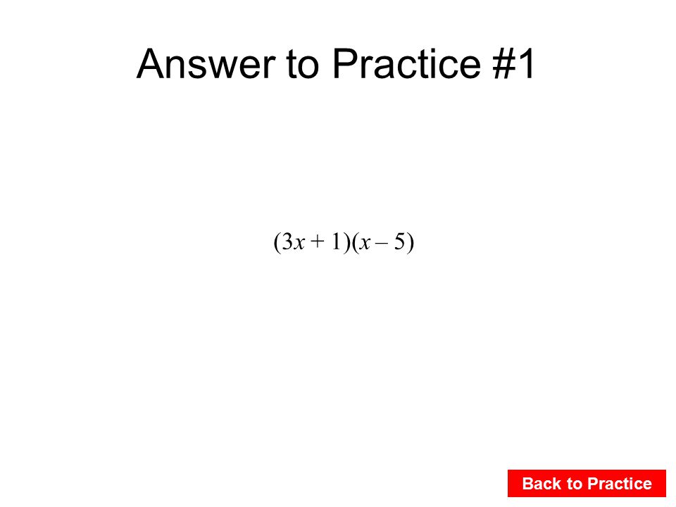 Answer to Practice #1 Back to Practice (3x + 1)(x – 5)