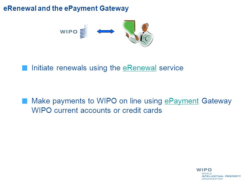 eRenewal and the ePayment Gateway Initiate renewals using the eRenewal serviceeRenewal Make payments to WIPO on line using ePayment Gateway WIPO current accounts or credit cardsePayment