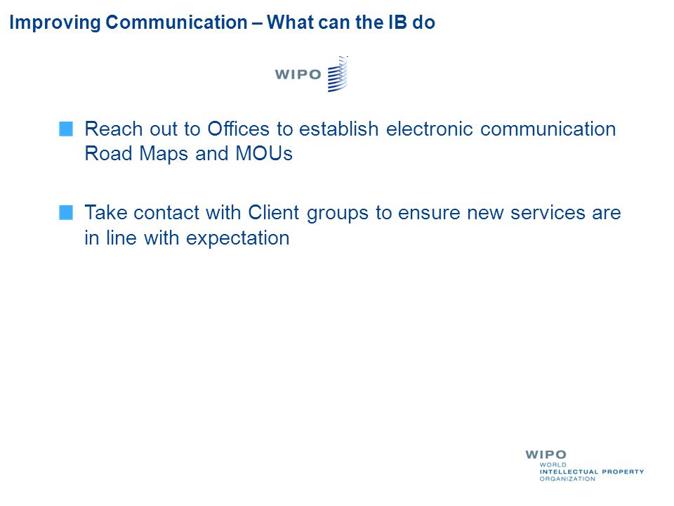 Improving Communication – What can the IB do Reach out to Offices to establish electronic communication Road Maps and MOUs Take contact with Client groups to ensure new services are in line with expectation