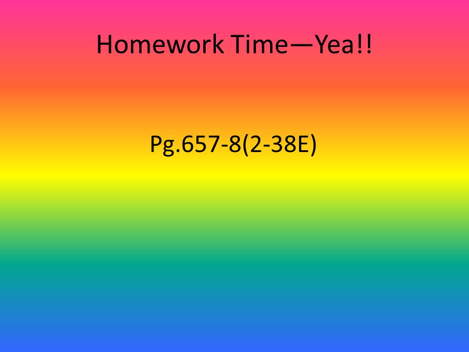 Homework Time—Yea!! Pg.657-8(2-38E)