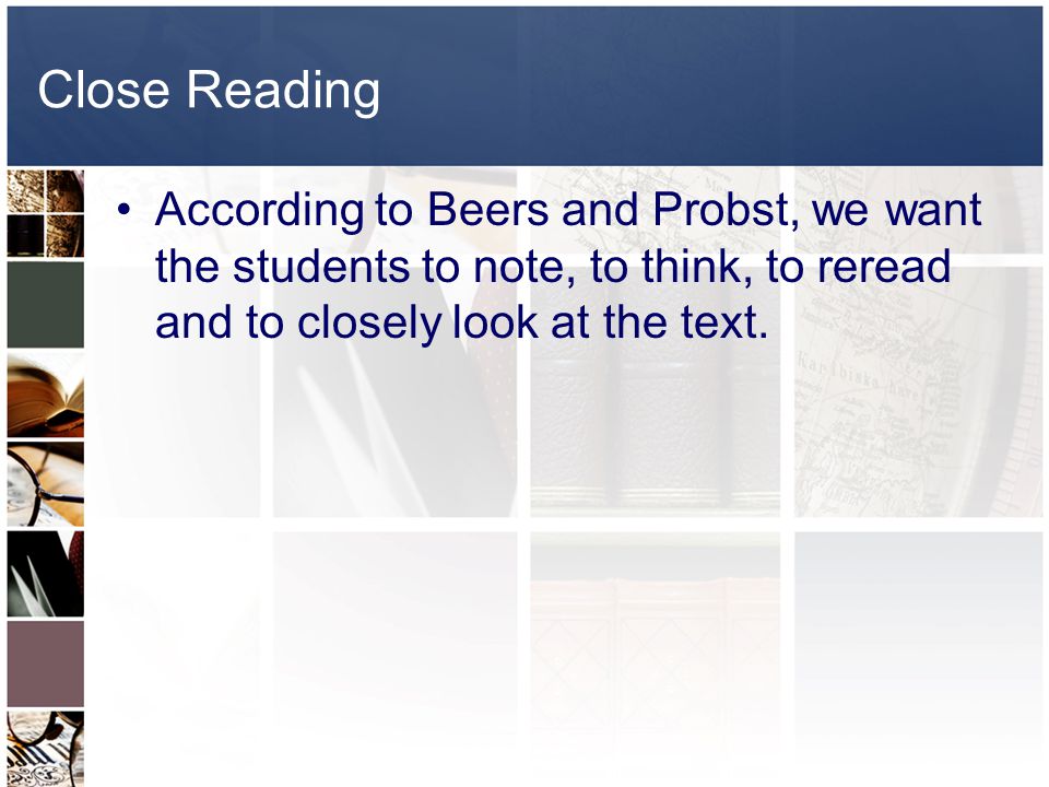 Close Reading According to Beers and Probst, we want the students to note, to think, to reread and to closely look at the text.
