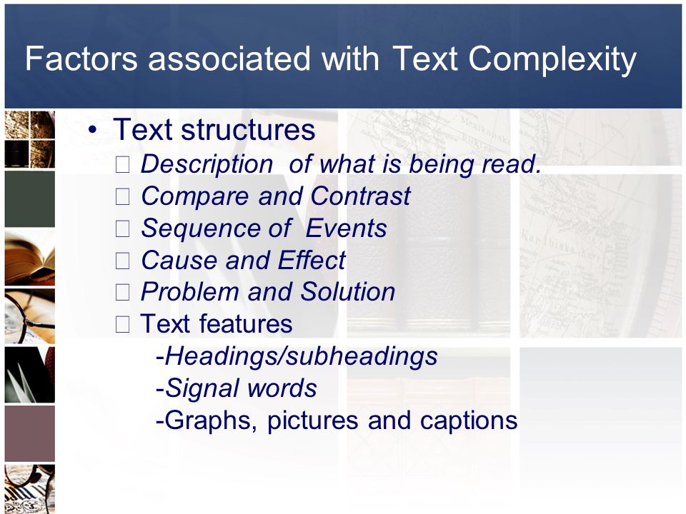 Factors associated with Text Complexity Text structures  Description of what is being read.