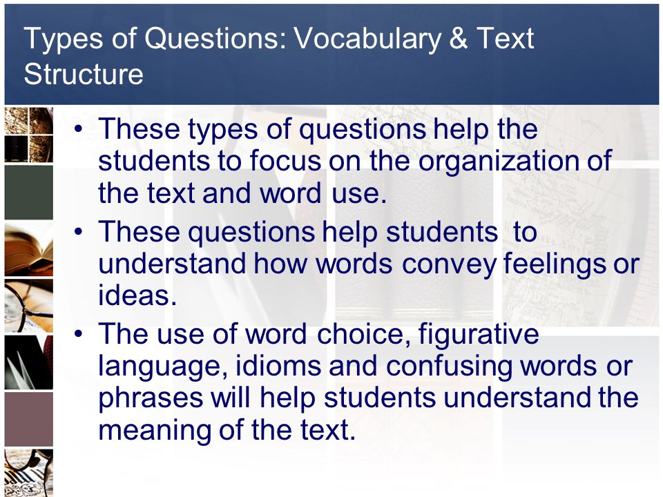 Types of Questions: Vocabulary & Text Structure These types of questions help the students to focus on the organization of the text and word use.