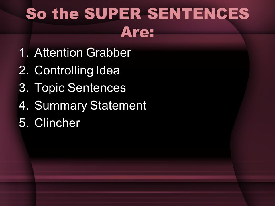 So the SUPER SENTENCES Are: 1.Attention Grabber 2.Controlling Idea 3.Topic Sentences 4.Summary Statement 5.Clincher