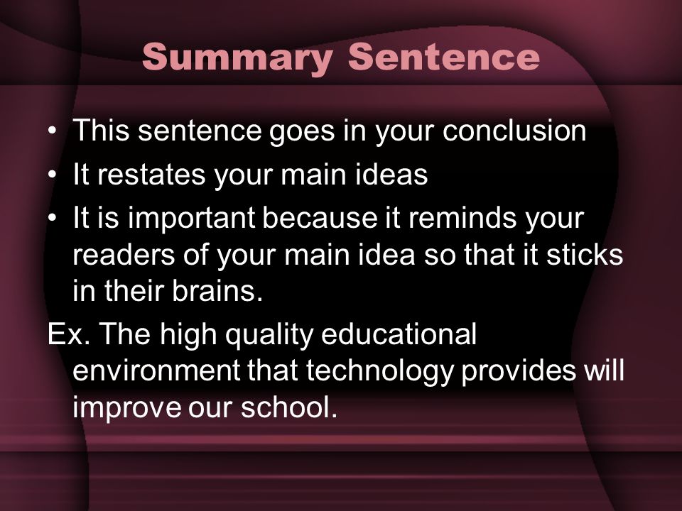 Summary Sentence This sentence goes in your conclusion It restates your main ideas It is important because it reminds your readers of your main idea so that it sticks in their brains.