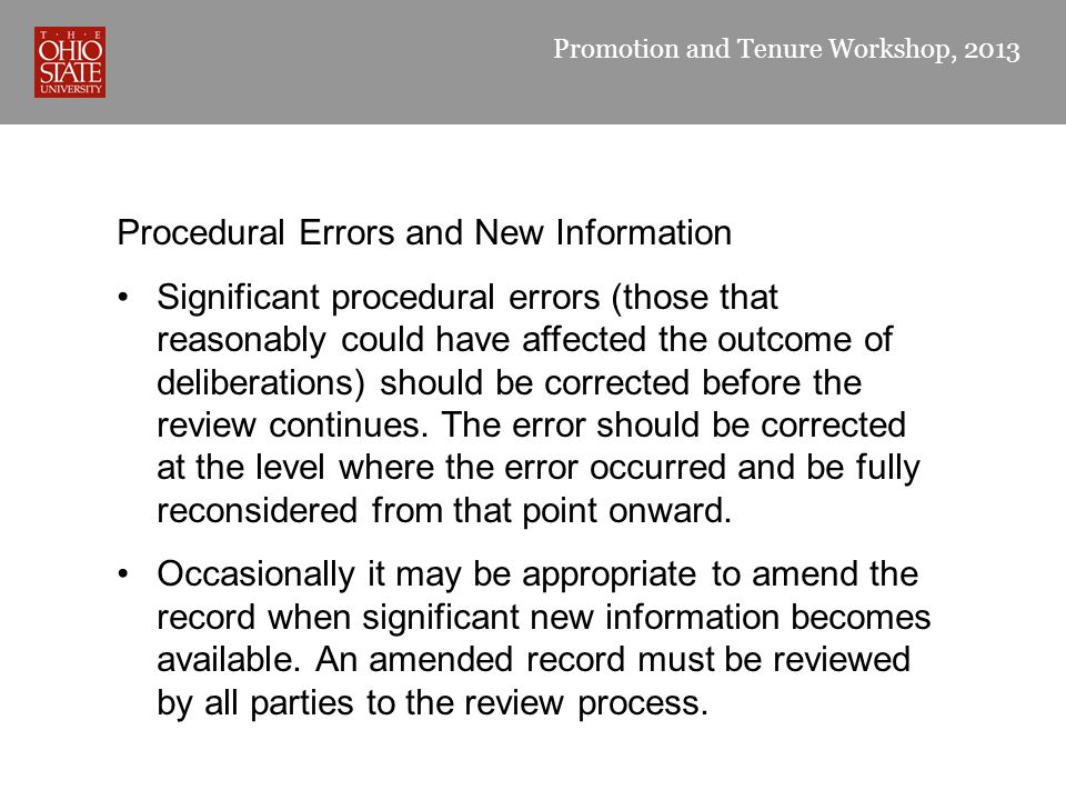 Promotion and Tenure Workshop, 2013 Procedural Errors and New Information Significant procedural errors (those that reasonably could have affected the outcome of deliberations) should be corrected before the review continues.
