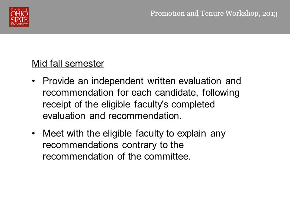 Promotion and Tenure Workshop, 2013 Mid fall semester Provide an independent written evaluation and recommendation for each candidate, following receipt of the eligible faculty s completed evaluation and recommendation.