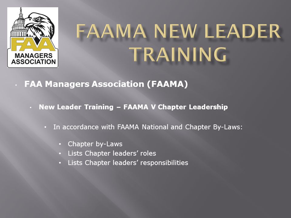 FAA Managers Association (FAAMA) New Leader Training – FAAMA V Chapter Leadership In accordance with FAAMA National and Chapter By-Laws: Chapter by-Laws Lists Chapter leaders’ roles Lists Chapter leaders’ responsibilities