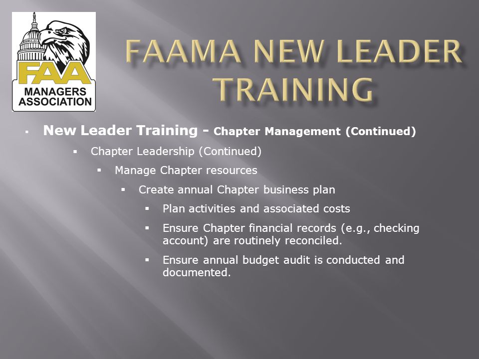  New Leader Training - Chapter Management (Continued)  Chapter Leadership (Continued)  Manage Chapter resources  Create annual Chapter business plan  Plan activities and associated costs  Ensure Chapter financial records (e.g., checking account) are routinely reconciled.