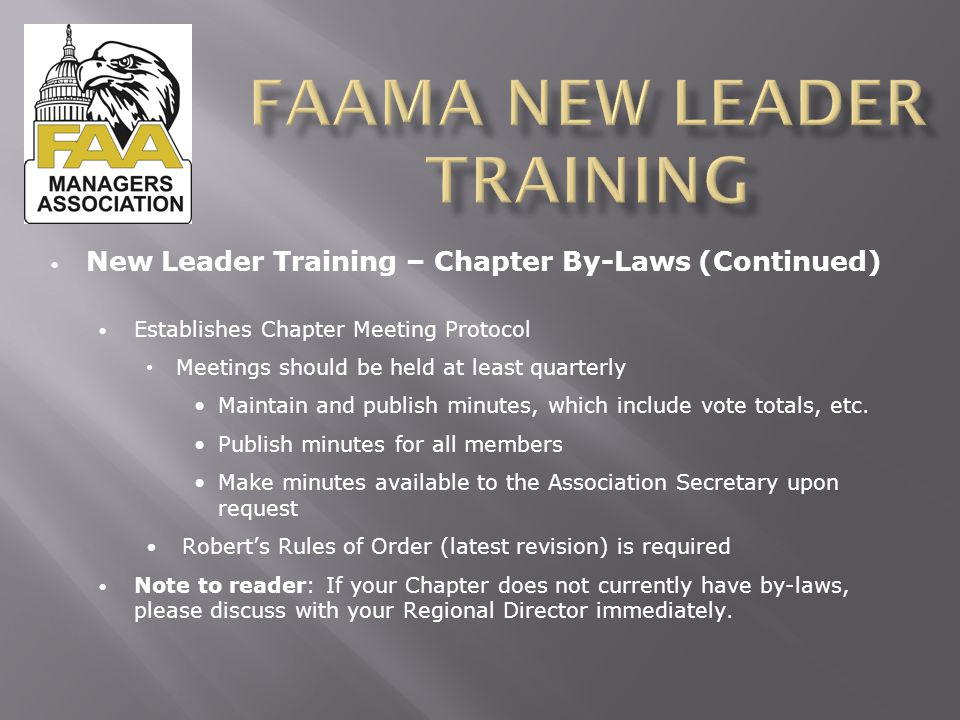 New Leader Training – Chapter By-Laws (Continued) Establishes Chapter Meeting Protocol Meetings should be held at least quarterly Maintain and publish minutes, which include vote totals, etc.