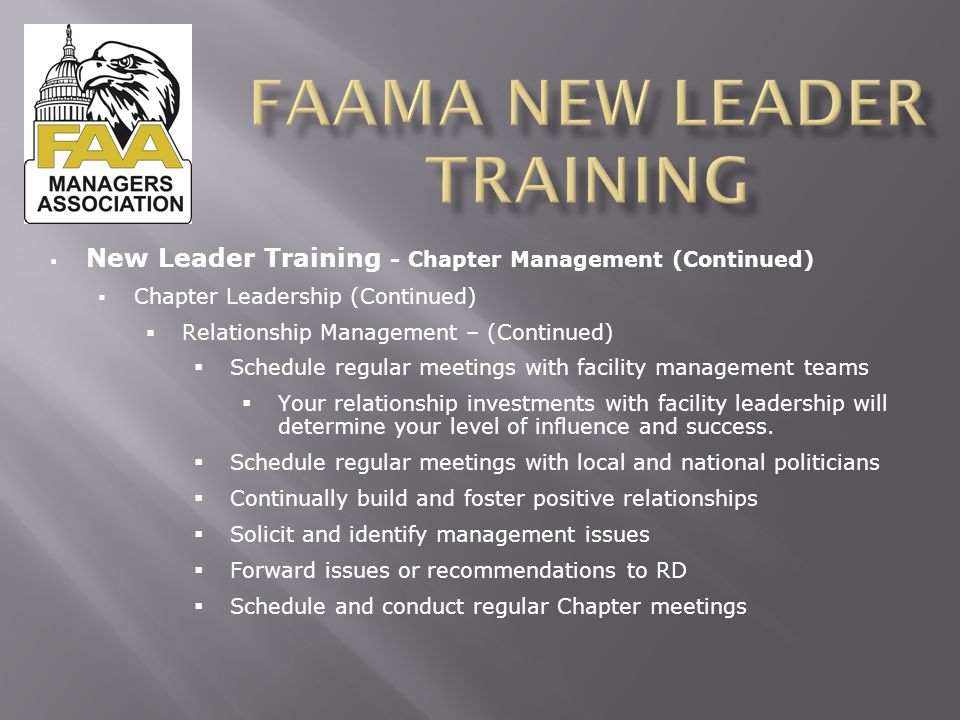  New Leader Training - Chapter Management (Continued)  Chapter Leadership (Continued)  Relationship Management – (Continued)  Schedule regular meetings with facility management teams  Your relationship investments with facility leadership will determine your level of influence and success.