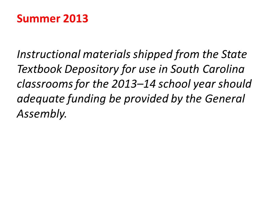 Summer 2013 Instructional materials shipped from the State Textbook Depository for use in South Carolina classrooms for the 2013–14 school year should adequate funding be provided by the General Assembly.