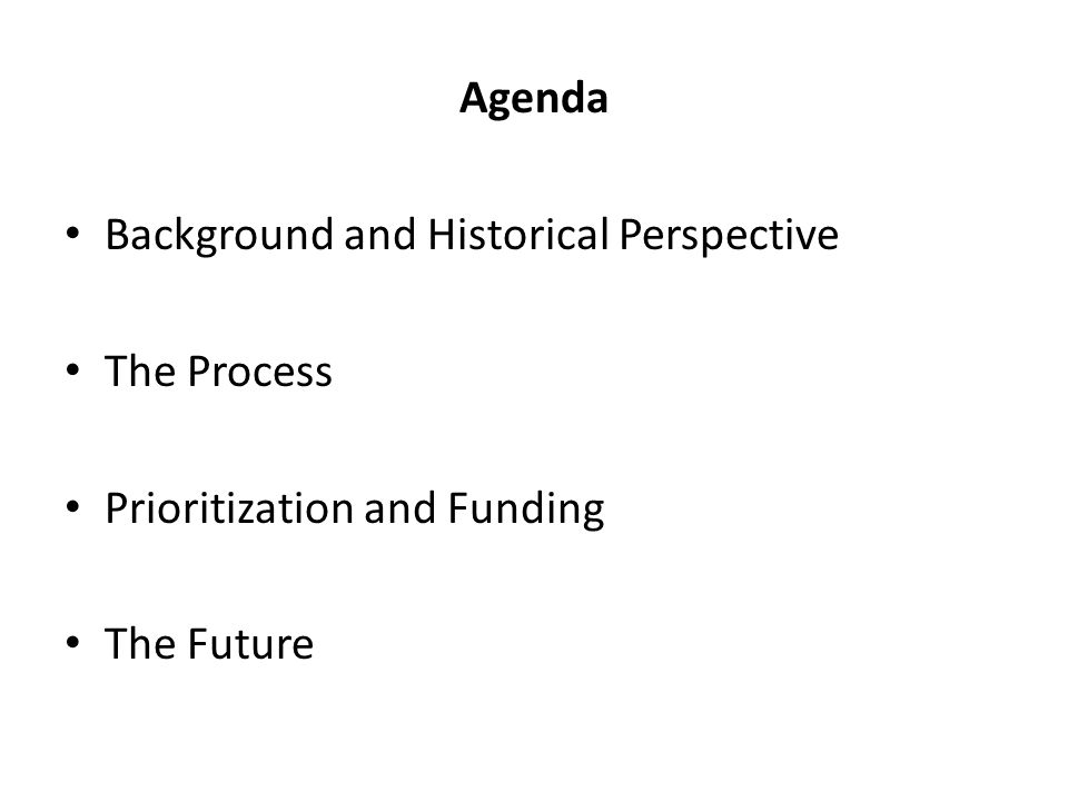 Agenda Background and Historical Perspective The Process Prioritization and Funding The Future