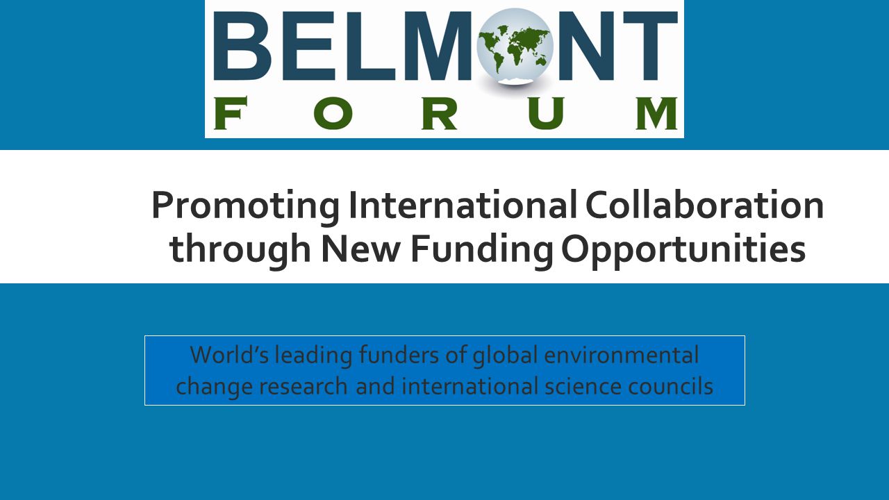 Promoting International Collaboration through New Funding Opportunities World’s leading funders of global environmental change research and international science councils