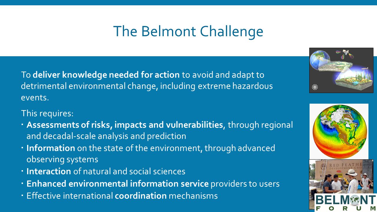 The Belmont Challenge To deliver knowledge needed for action to avoid and adapt to detrimental environmental change, including extreme hazardous events.