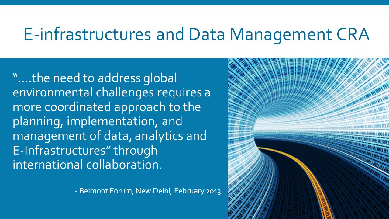 E-infrastructures and Data Management CRA ….the need to address global environmental challenges requires a more coordinated approach to the planning, implementation, and management of data, analytics and E-Infrastructures through international collaboration.