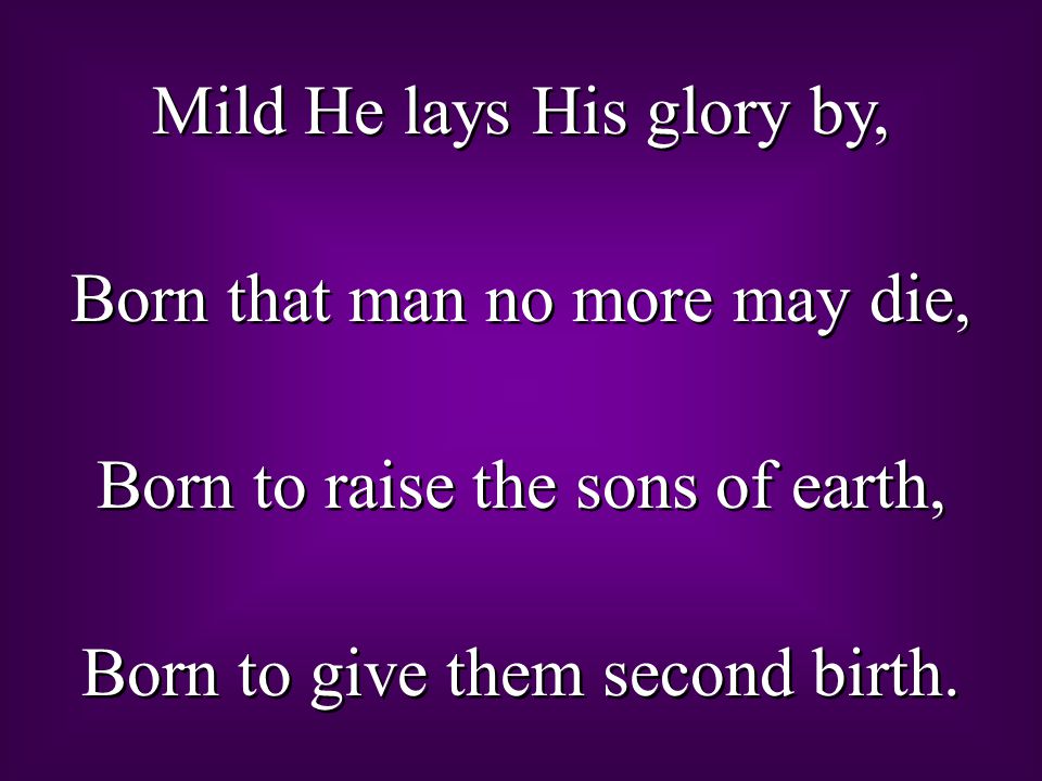 Mild He lays His glory by, Born that man no more may die, Born to raise the sons of earth, Born to give them second birth.