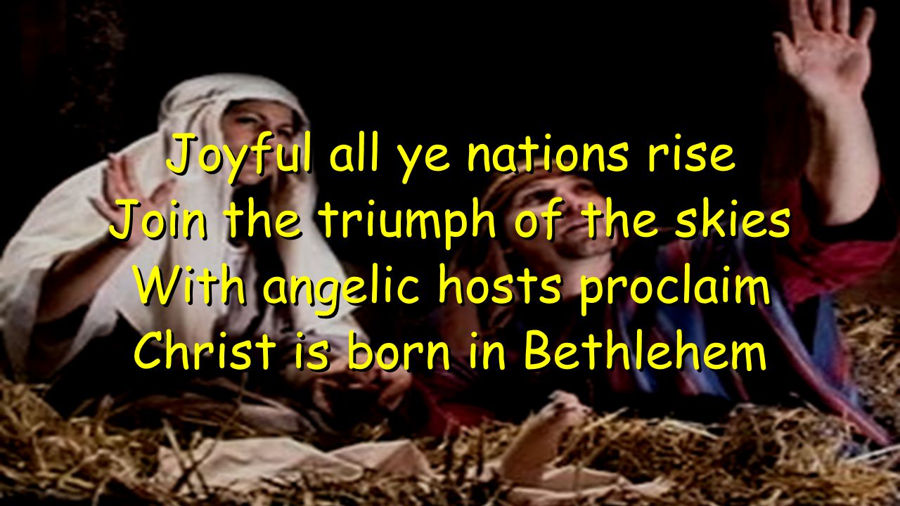 Joyful all ye nations rise Join the triumph of the skies With angelic hosts proclaim Christ is born in Bethlehem Joyful all ye nations rise Join the triumph of the skies With angelic hosts proclaim Christ is born in Bethlehem