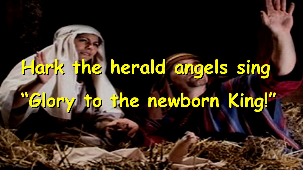 Hark the herald angels sing Glory to the newborn King! Hark the herald angels sing Glory to the newborn King!