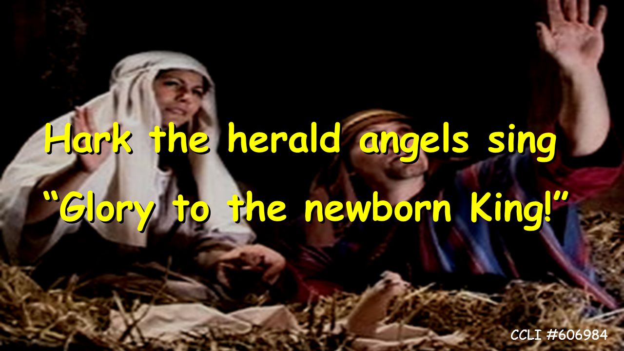 Hark the herald angels sing Glory to the newborn King! Hark the herald angels sing Glory to the newborn King! CCLI #606984