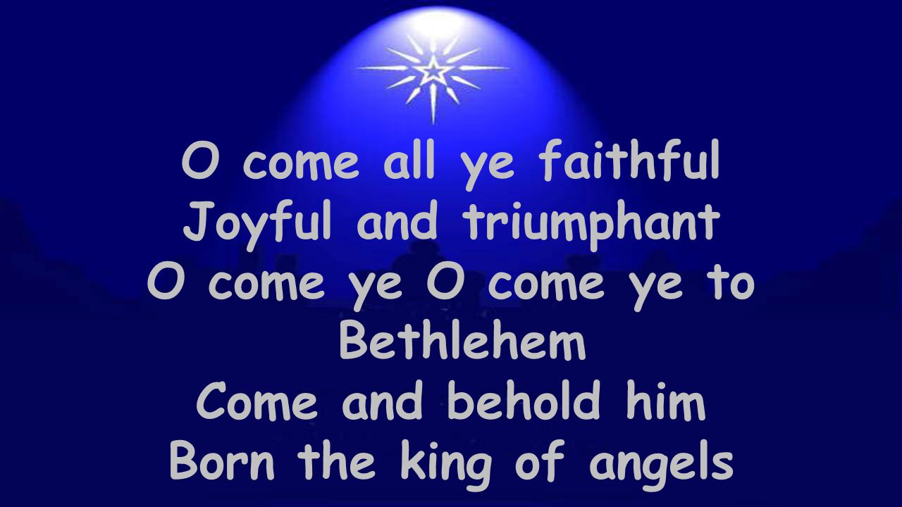 O come all ye faithful Joyful and triumphant O come ye O come ye to Bethlehem Come and behold him Born the king of angels