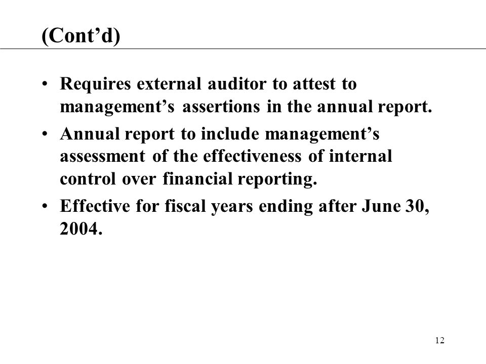 12 (Cont’d) Requires external auditor to attest to management’s assertions in the annual report.