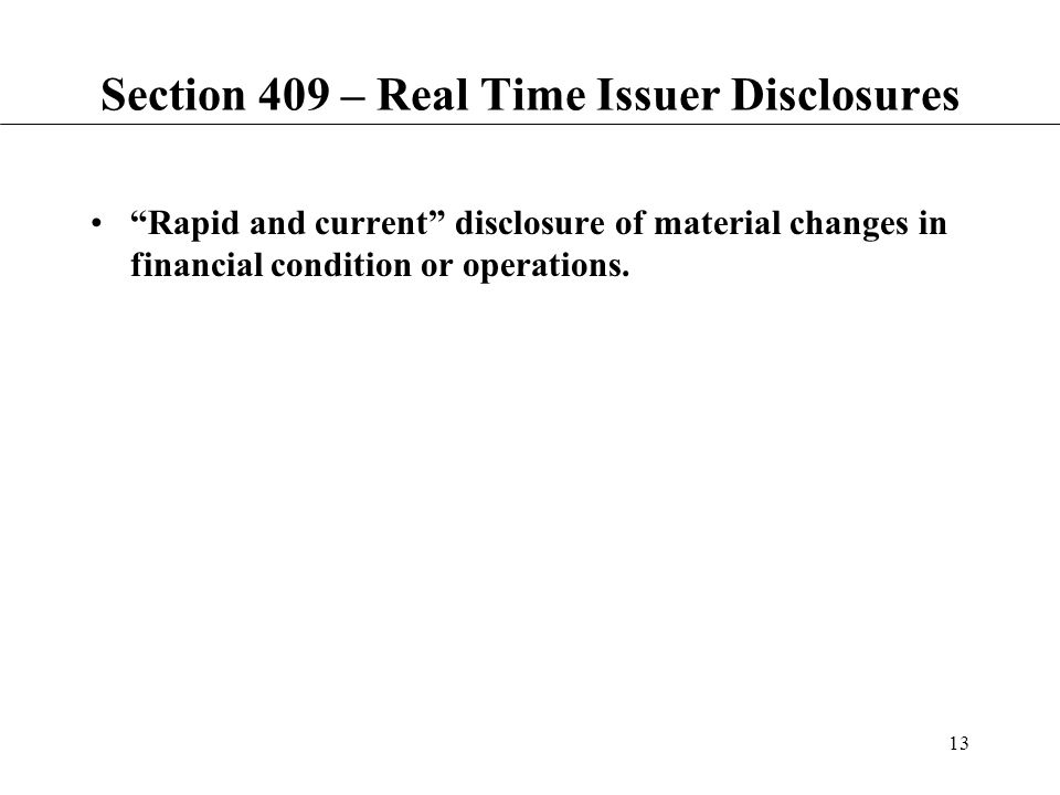 13 Section 409 – Real Time Issuer Disclosures Rapid and current disclosure of material changes in financial condition or operations.