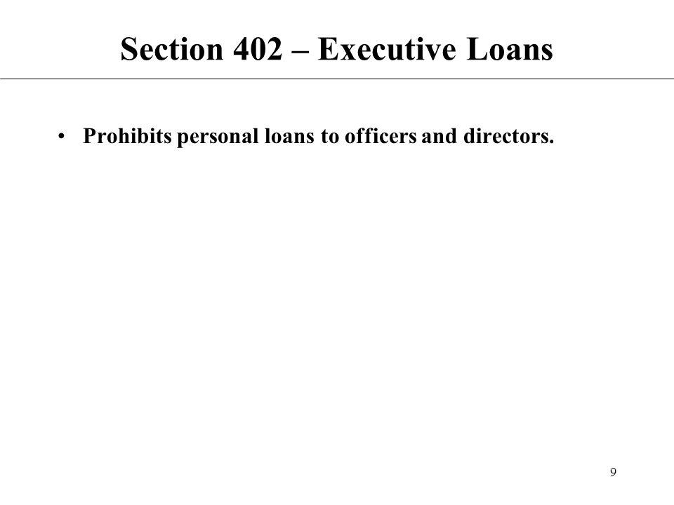 9 Section 402 – Executive Loans Prohibits personal loans to officers and directors.