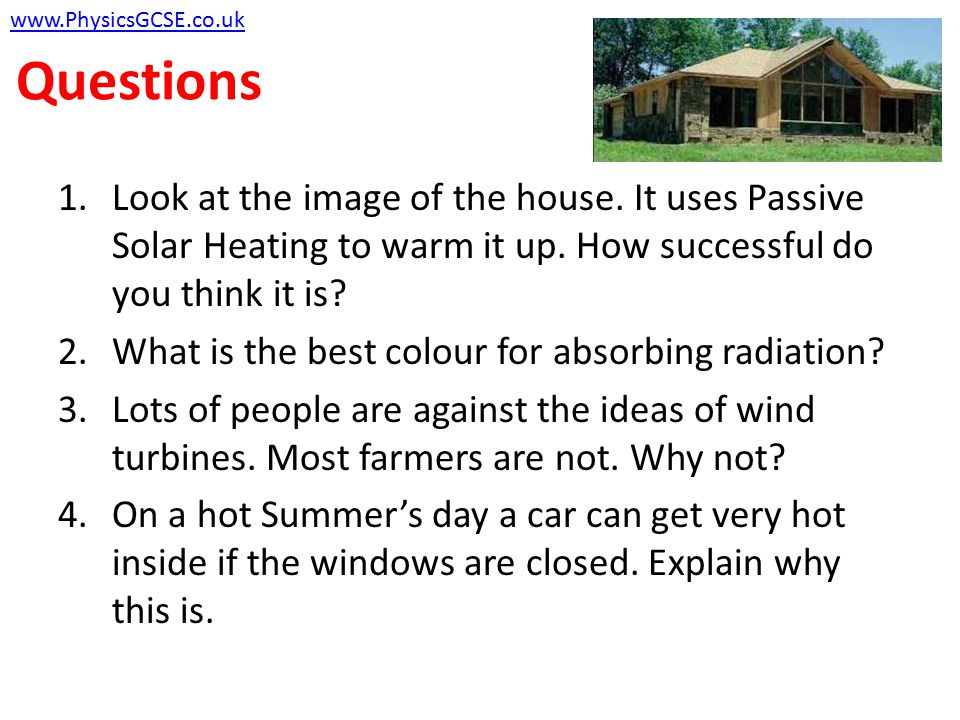 Questions 1.Look at the image of the house. It uses Passive Solar Heating to warm it up.