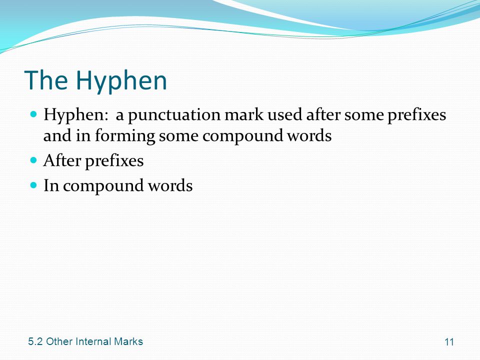The Hyphen Hyphen: a punctuation mark used after some prefixes and in forming some compound words After prefixes In compound words Other Internal Marks
