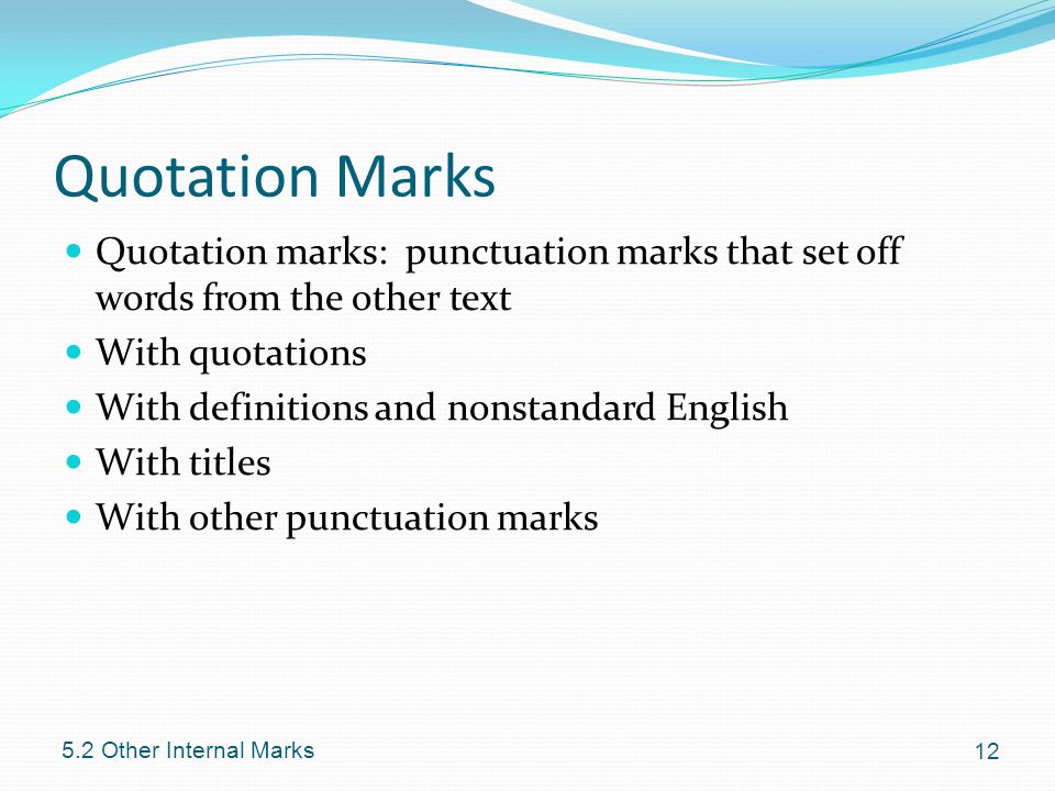 Quotation Marks Quotation marks: punctuation marks that set off words from the other text With quotations With definitions and nonstandard English With titles With other punctuation marks Other Internal Marks