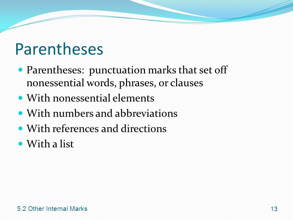 Parentheses Parentheses: punctuation marks that set off nonessential words, phrases, or clauses With nonessential elements With numbers and abbreviations With references and directions With a list Other Internal Marks