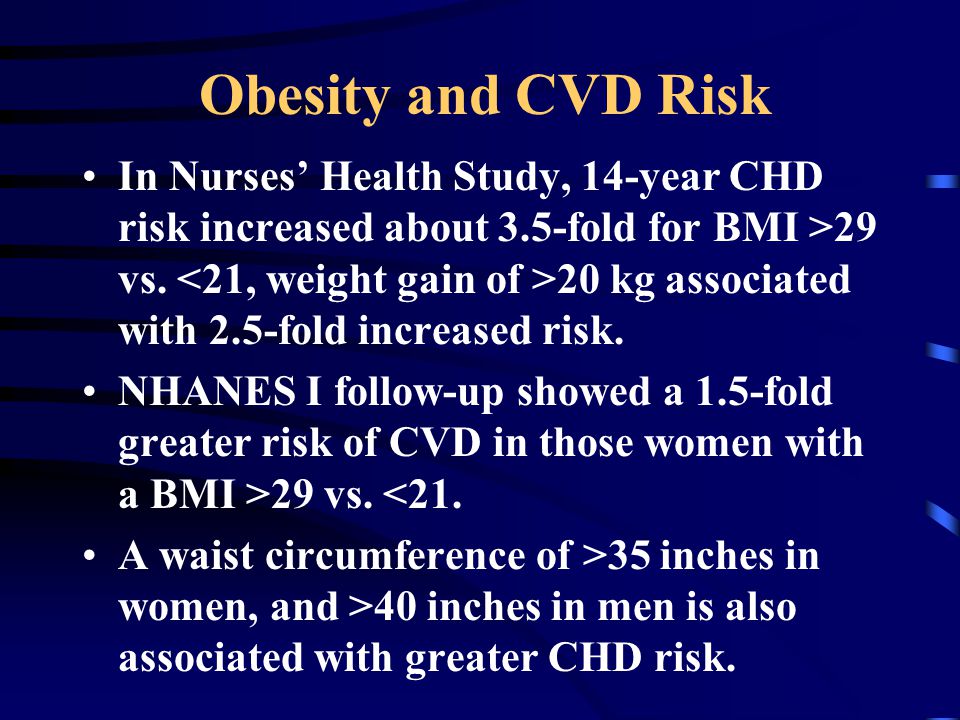 Obesity and CVD Risk In Nurses’ Health Study, 14-year CHD risk increased about 3.5-fold for BMI >29 vs.