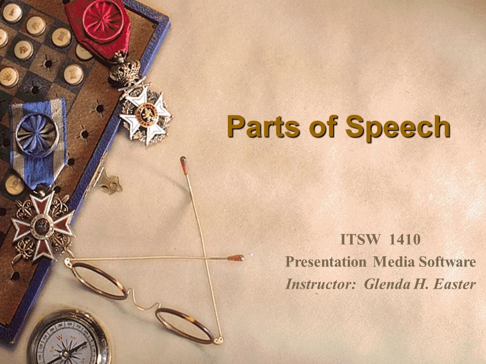 Parts of Speech ITSW 1410 Presentation Media Software Instructor: Glenda H. Easter