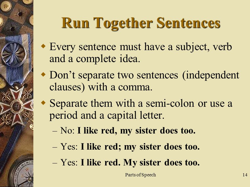 Parts of Speech14 Run Together Sentences  Every sentence must have a subject, verb and a complete idea.
