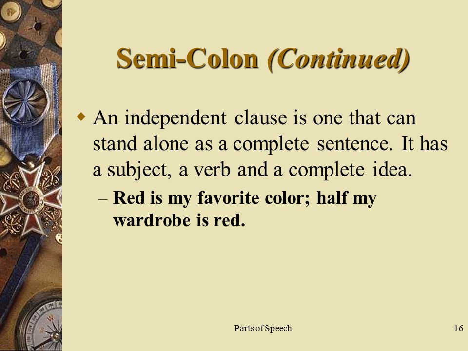 Parts of Speech16 Semi-Colon (Continued)  An independent clause is one that can stand alone as a complete sentence.