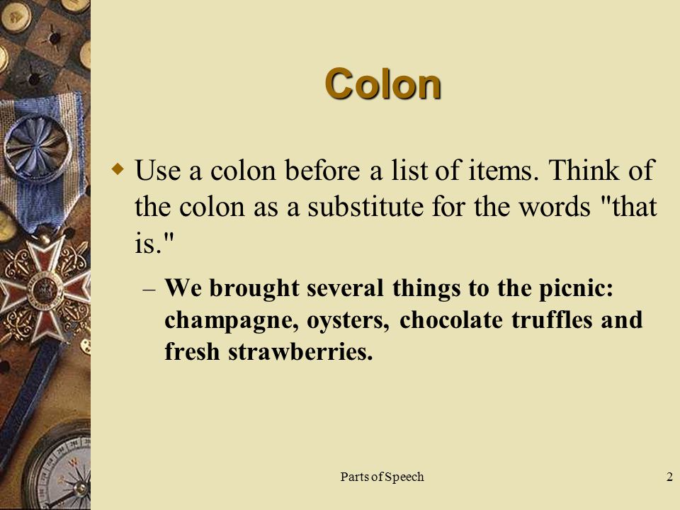 Parts of Speech2 Colon  Use a colon before a list of items.