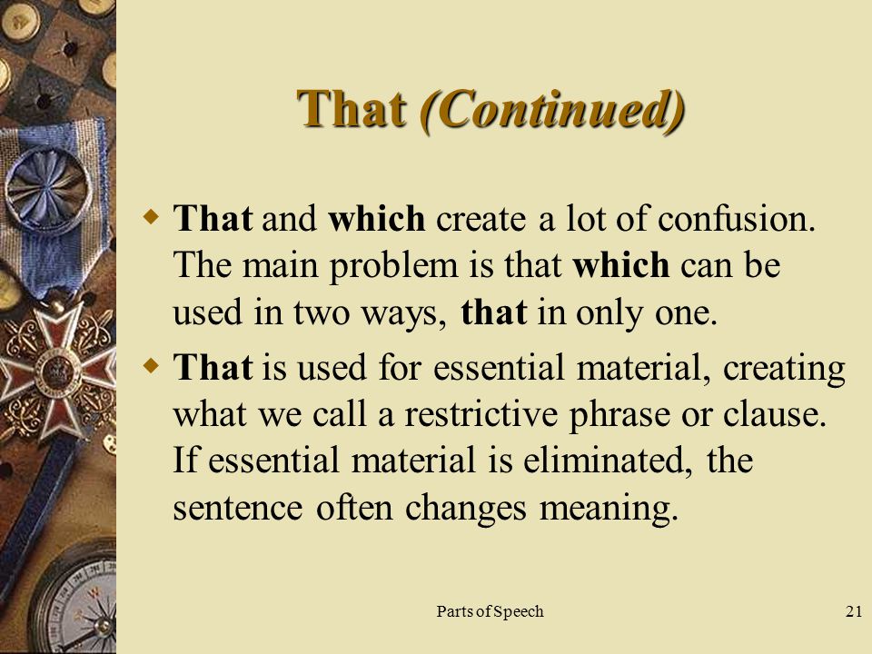 Parts of Speech21 That (Continued)  That and which create a lot of confusion.