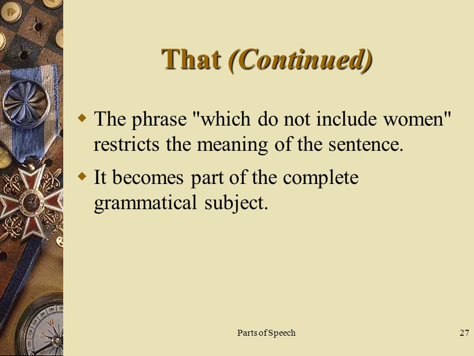 Parts of Speech27 That (Continued)  The phrase which do not include women restricts the meaning of the sentence.