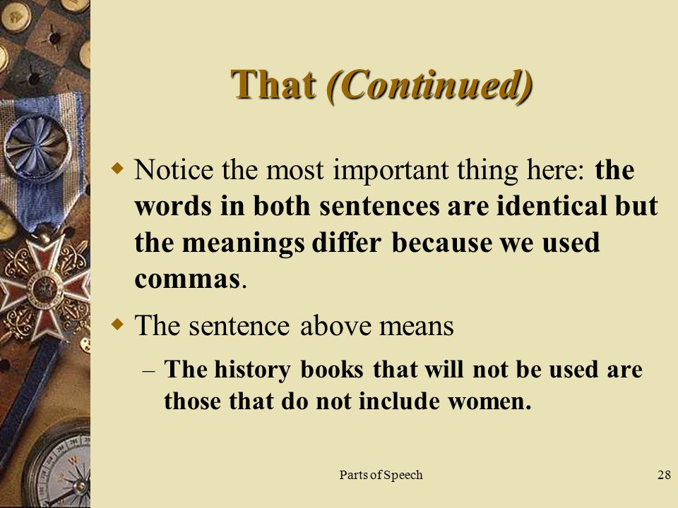 Parts of Speech28 That (Continued)  Notice the most important thing here: the words in both sentences are identical but the meanings differ because we used commas.