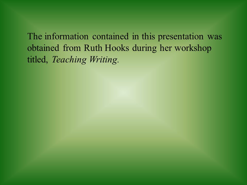 The information contained in this presentation was obtained from Ruth Hooks during her workshop titled, Teaching Writing.