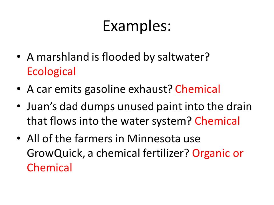 Examples: A marshland is flooded by saltwater. Ecological A car emits gasoline exhaust.