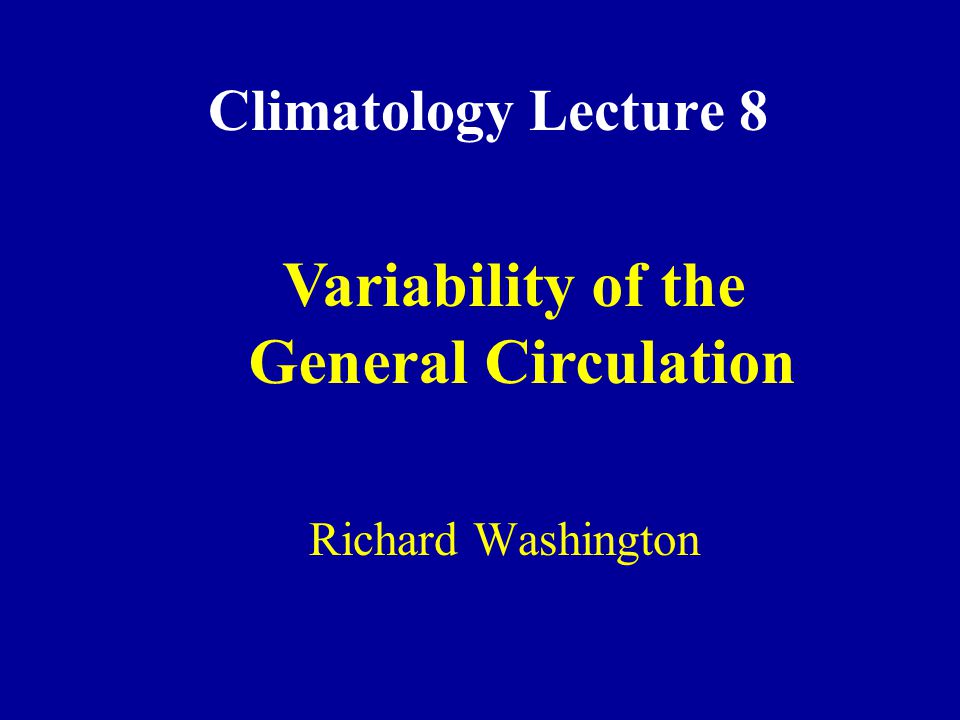 Climatology Lecture 8 Richard Washington Variability of the General Circulation