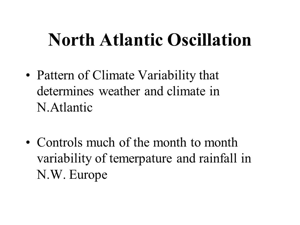 North Atlantic Oscillation Pattern of Climate Variability that determines weather and climate in N.Atlantic Controls much of the month to month variability of temerpature and rainfall in N.W.