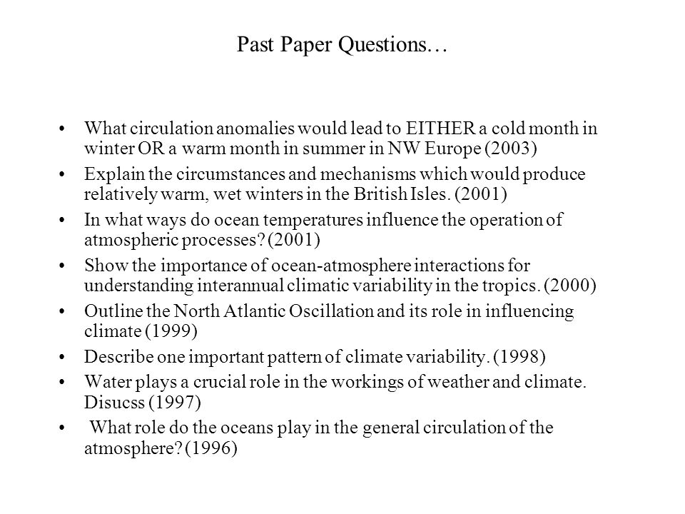 Past Paper Questions… What circulation anomalies would lead to EITHER a cold month in winter OR a warm month in summer in NW Europe (2003) Explain the circumstances and mechanisms which would produce relatively warm, wet winters in the British Isles.